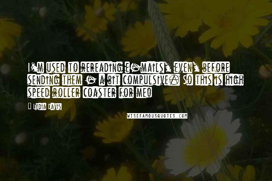 Lydia Davis Quotes: I'm used to rereading e-mails, even, before sending them - a bit compulsive. So this is high speed roller coaster for me!