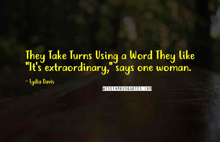 Lydia Davis Quotes: They Take Turns Using a Word They Like "It's extraordinary," says one woman.