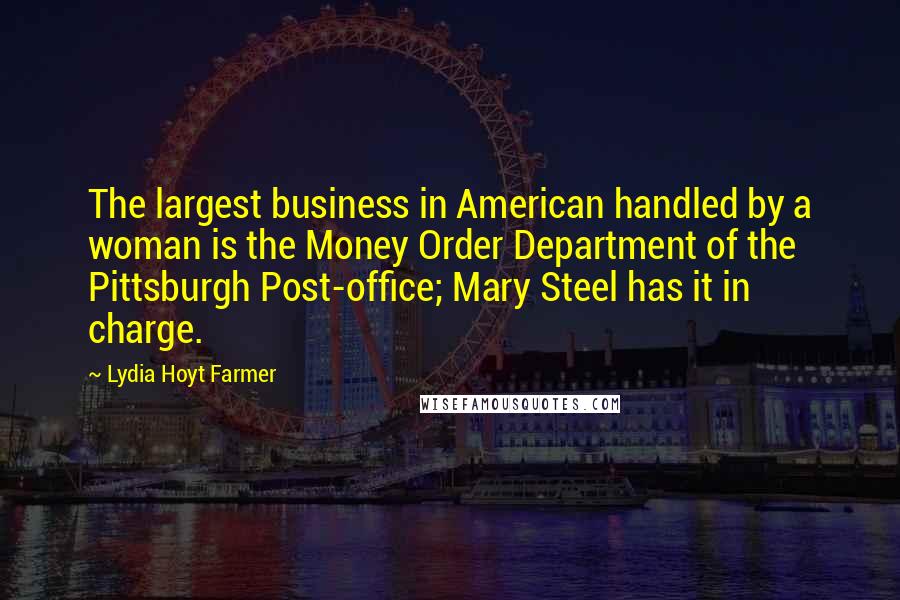 Lydia Hoyt Farmer Quotes: The largest business in American handled by a woman is the Money Order Department of the Pittsburgh Post-office; Mary Steel has it in charge.