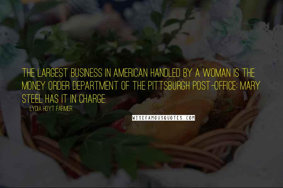 Lydia Hoyt Farmer Quotes: The largest business in American handled by a woman is the Money Order Department of the Pittsburgh Post-office; Mary Steel has it in charge.