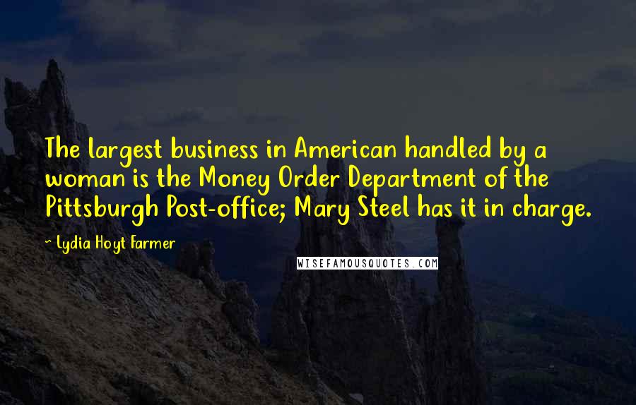 Lydia Hoyt Farmer Quotes: The largest business in American handled by a woman is the Money Order Department of the Pittsburgh Post-office; Mary Steel has it in charge.