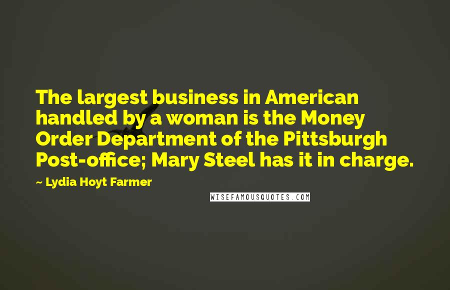 Lydia Hoyt Farmer Quotes: The largest business in American handled by a woman is the Money Order Department of the Pittsburgh Post-office; Mary Steel has it in charge.