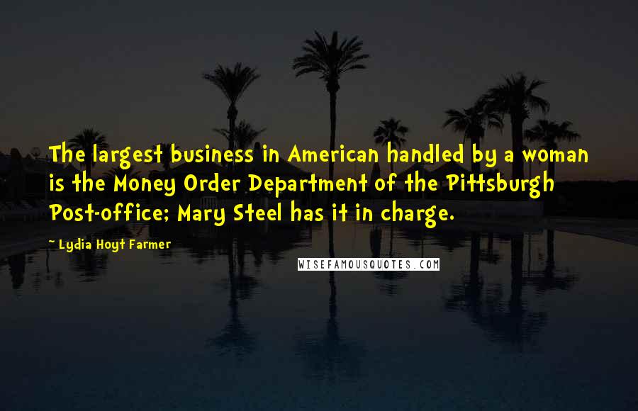 Lydia Hoyt Farmer Quotes: The largest business in American handled by a woman is the Money Order Department of the Pittsburgh Post-office; Mary Steel has it in charge.