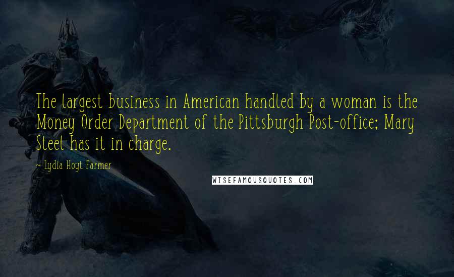 Lydia Hoyt Farmer Quotes: The largest business in American handled by a woman is the Money Order Department of the Pittsburgh Post-office; Mary Steel has it in charge.