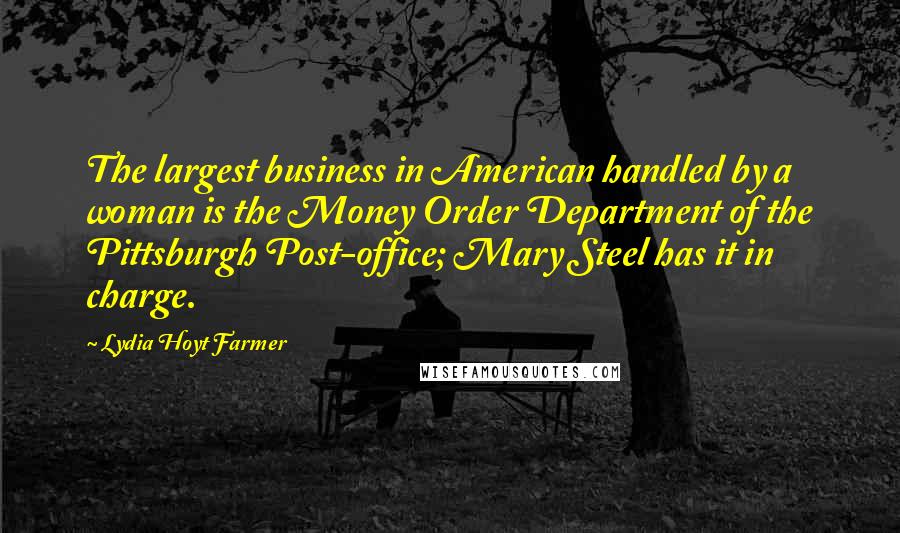 Lydia Hoyt Farmer Quotes: The largest business in American handled by a woman is the Money Order Department of the Pittsburgh Post-office; Mary Steel has it in charge.