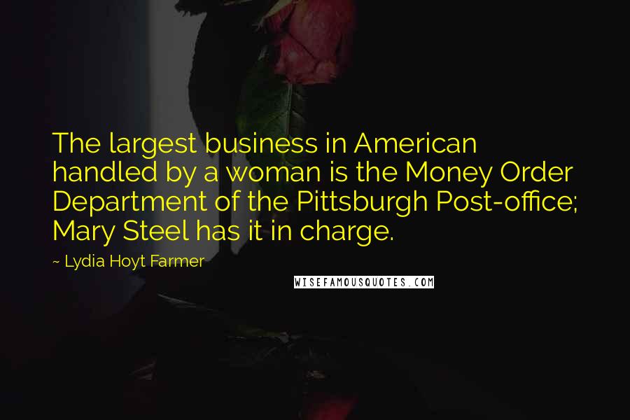 Lydia Hoyt Farmer Quotes: The largest business in American handled by a woman is the Money Order Department of the Pittsburgh Post-office; Mary Steel has it in charge.