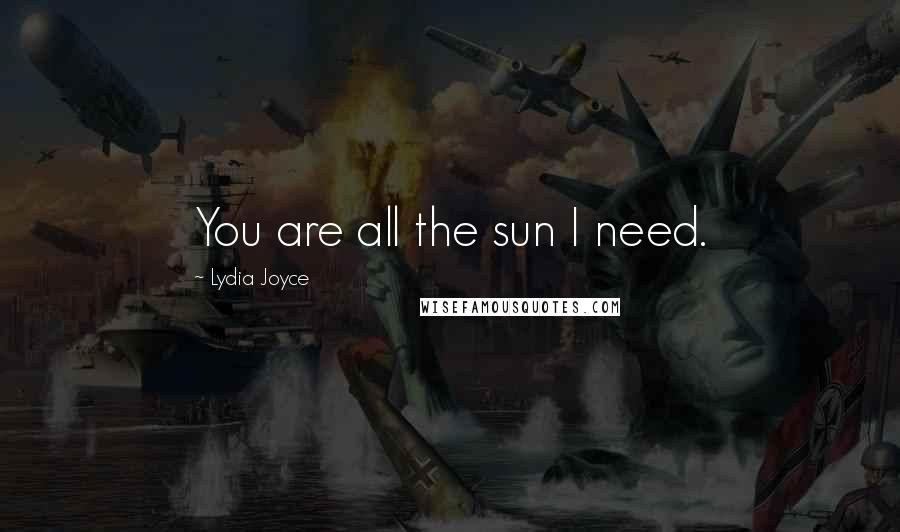 Lydia Joyce Quotes: You are all the sun I need.