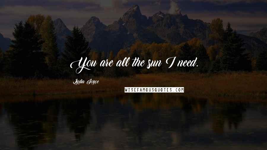 Lydia Joyce Quotes: You are all the sun I need.