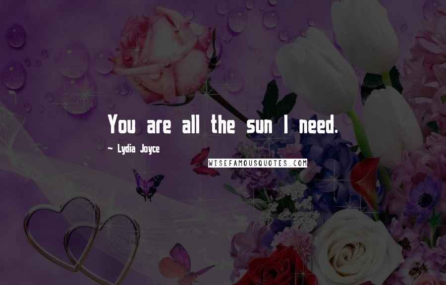 Lydia Joyce Quotes: You are all the sun I need.