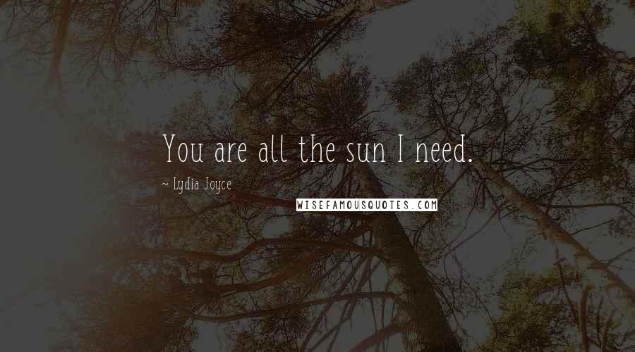 Lydia Joyce Quotes: You are all the sun I need.