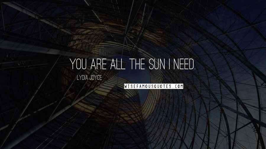Lydia Joyce Quotes: You are all the sun I need.