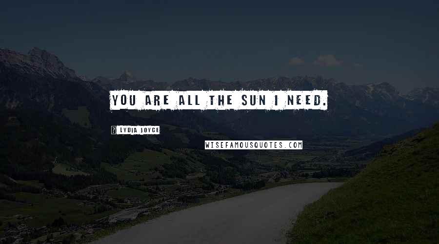 Lydia Joyce Quotes: You are all the sun I need.