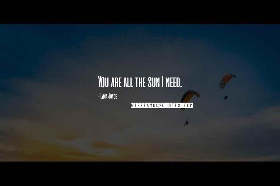 Lydia Joyce Quotes: You are all the sun I need.