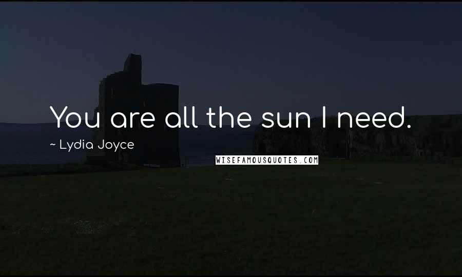 Lydia Joyce Quotes: You are all the sun I need.