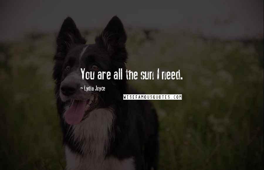 Lydia Joyce Quotes: You are all the sun I need.