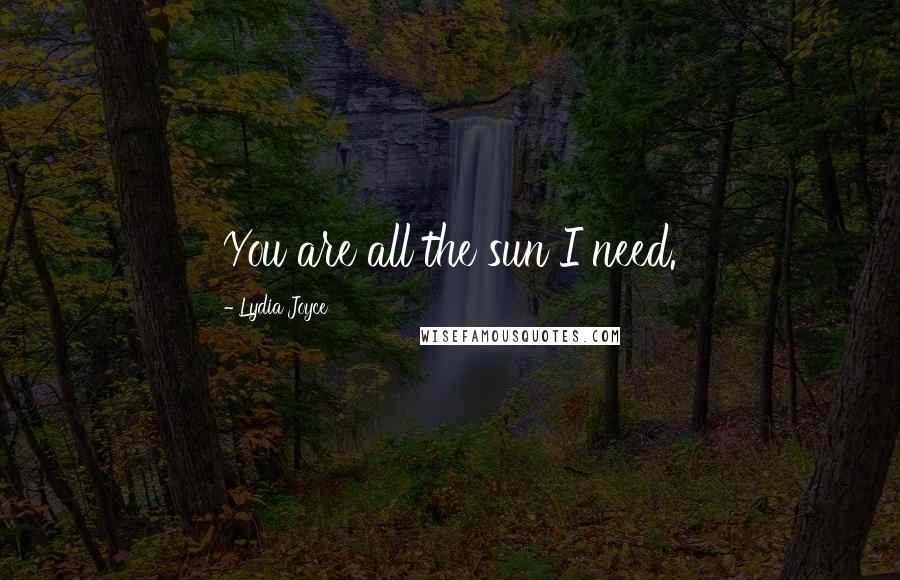 Lydia Joyce Quotes: You are all the sun I need.