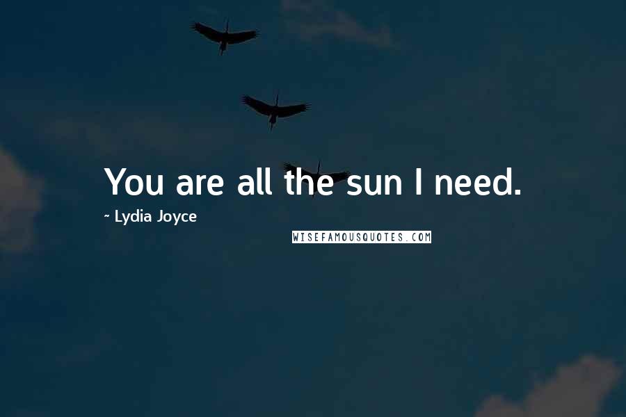 Lydia Joyce Quotes: You are all the sun I need.