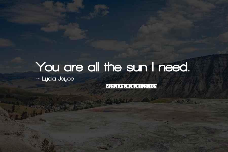 Lydia Joyce Quotes: You are all the sun I need.