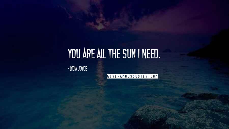 Lydia Joyce Quotes: You are all the sun I need.