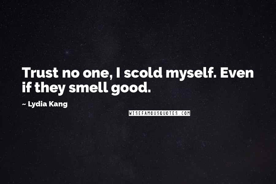 Lydia Kang Quotes: Trust no one, I scold myself. Even if they smell good.