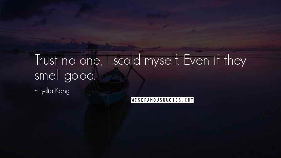 Lydia Kang Quotes: Trust no one, I scold myself. Even if they smell good.