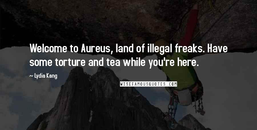 Lydia Kang Quotes: Welcome to Aureus, land of illegal freaks. Have some torture and tea while you're here.