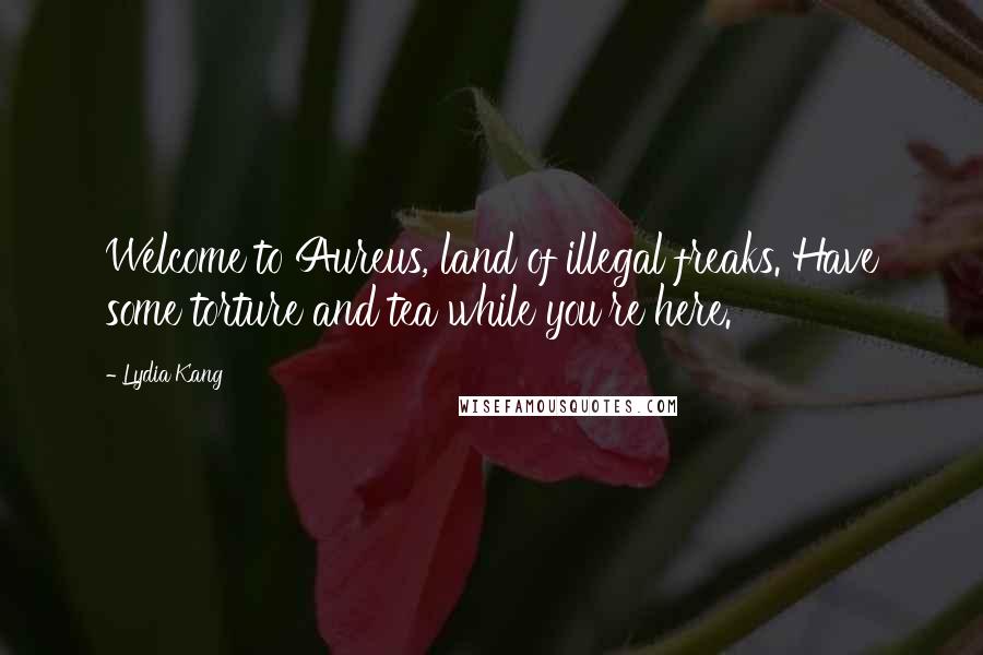 Lydia Kang Quotes: Welcome to Aureus, land of illegal freaks. Have some torture and tea while you're here.