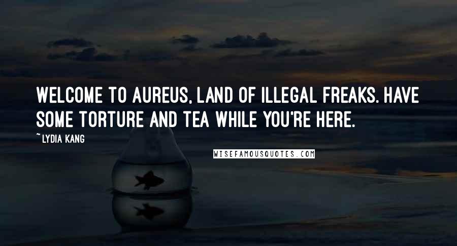 Lydia Kang Quotes: Welcome to Aureus, land of illegal freaks. Have some torture and tea while you're here.