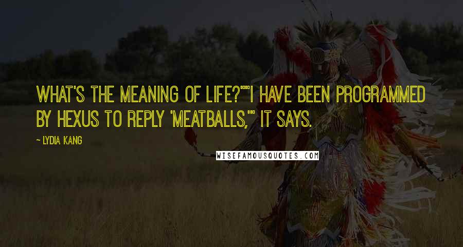 Lydia Kang Quotes: What's the meaning of life?""I have been programmed by Hexus to reply 'meatballs,'" it says.