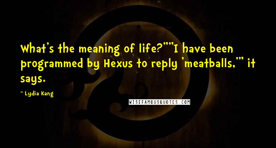 Lydia Kang Quotes: What's the meaning of life?""I have been programmed by Hexus to reply 'meatballs,'" it says.