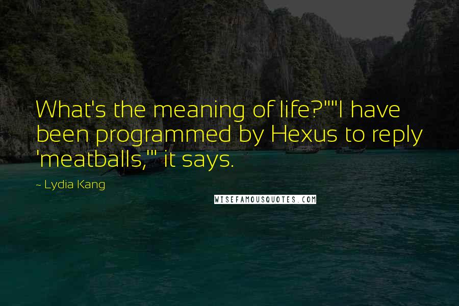 Lydia Kang Quotes: What's the meaning of life?""I have been programmed by Hexus to reply 'meatballs,'" it says.