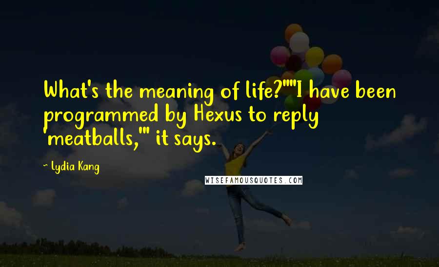 Lydia Kang Quotes: What's the meaning of life?""I have been programmed by Hexus to reply 'meatballs,'" it says.