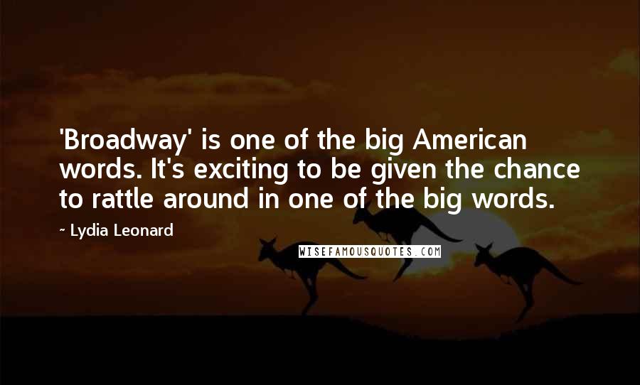Lydia Leonard Quotes: 'Broadway' is one of the big American words. It's exciting to be given the chance to rattle around in one of the big words.