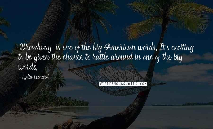 Lydia Leonard Quotes: 'Broadway' is one of the big American words. It's exciting to be given the chance to rattle around in one of the big words.