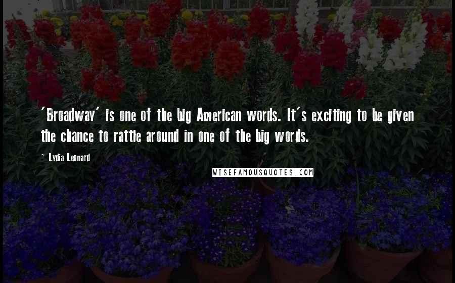 Lydia Leonard Quotes: 'Broadway' is one of the big American words. It's exciting to be given the chance to rattle around in one of the big words.