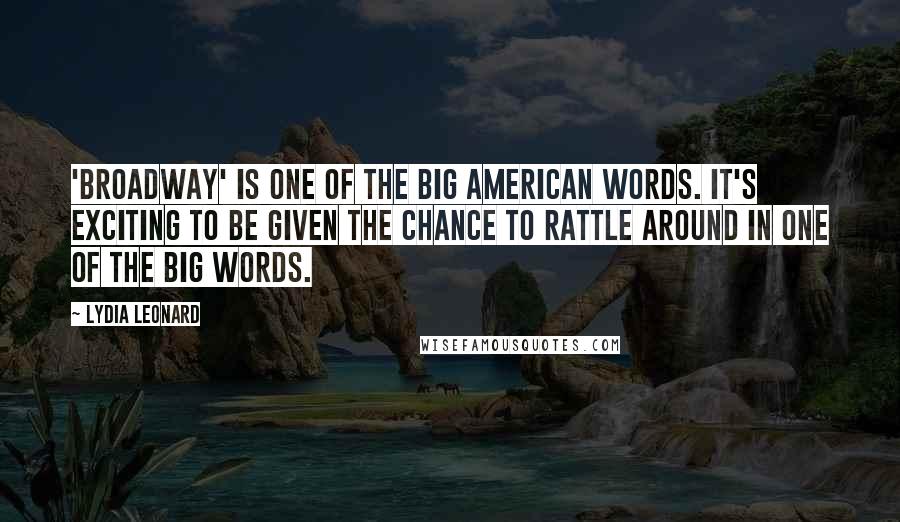 Lydia Leonard Quotes: 'Broadway' is one of the big American words. It's exciting to be given the chance to rattle around in one of the big words.