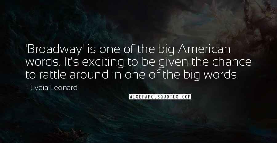 Lydia Leonard Quotes: 'Broadway' is one of the big American words. It's exciting to be given the chance to rattle around in one of the big words.