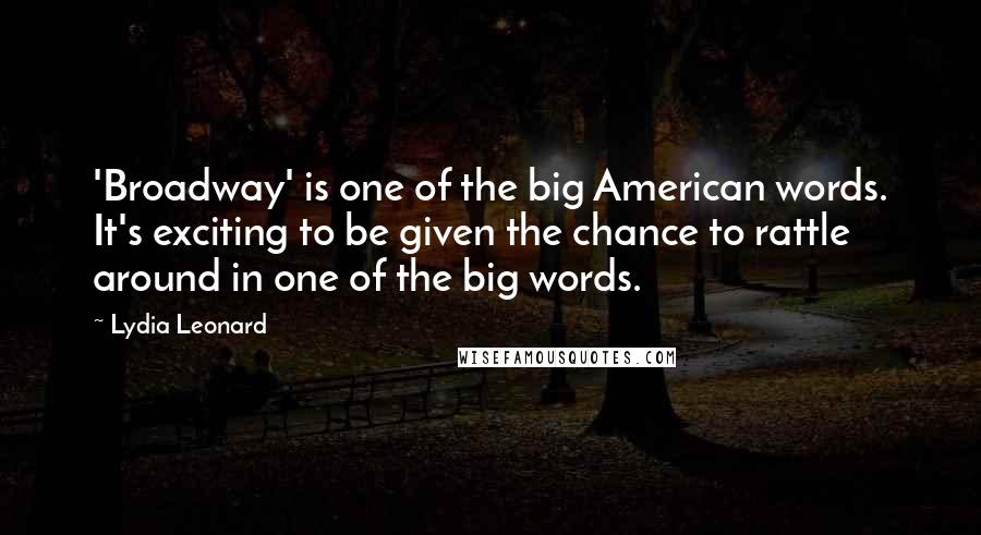 Lydia Leonard Quotes: 'Broadway' is one of the big American words. It's exciting to be given the chance to rattle around in one of the big words.