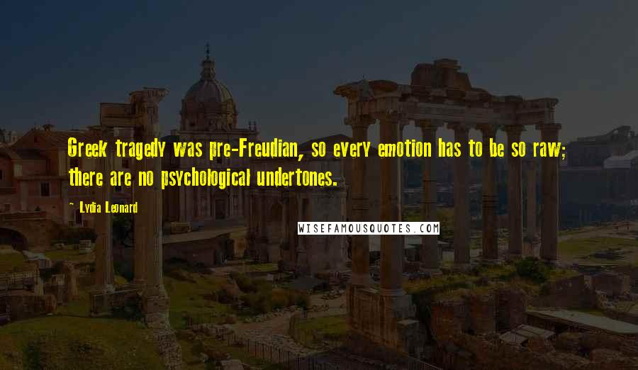 Lydia Leonard Quotes: Greek tragedy was pre-Freudian, so every emotion has to be so raw; there are no psychological undertones.