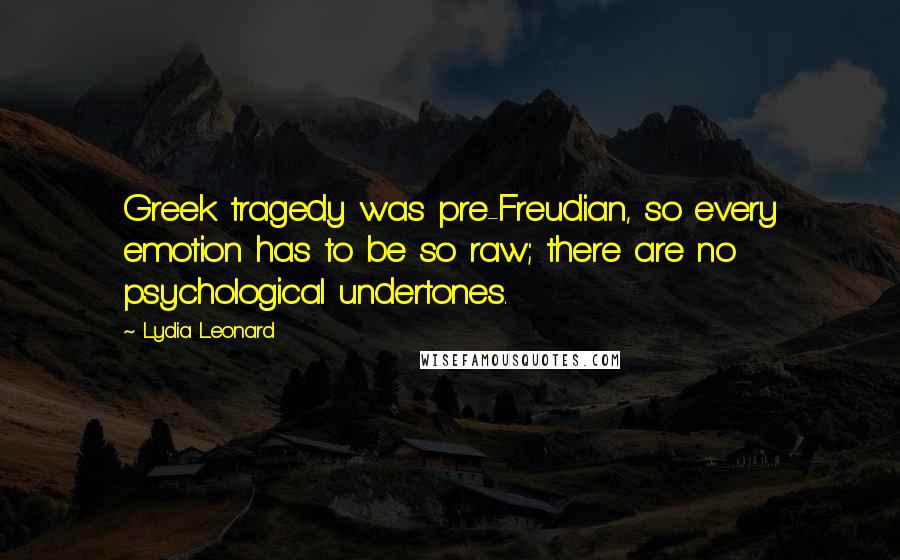 Lydia Leonard Quotes: Greek tragedy was pre-Freudian, so every emotion has to be so raw; there are no psychological undertones.