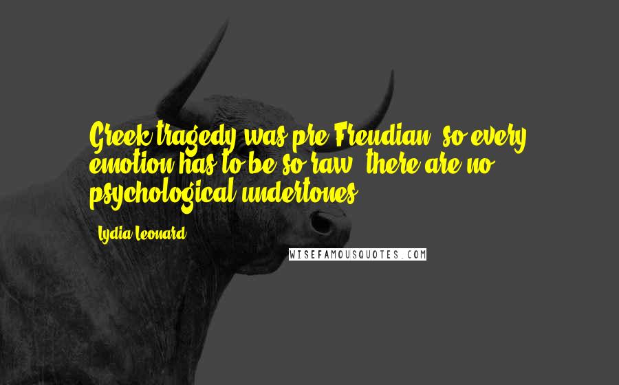 Lydia Leonard Quotes: Greek tragedy was pre-Freudian, so every emotion has to be so raw; there are no psychological undertones.