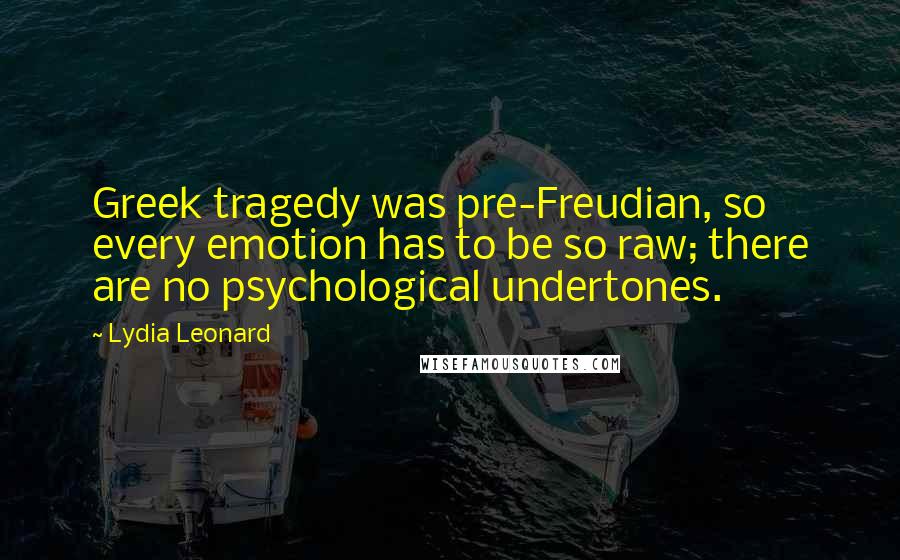 Lydia Leonard Quotes: Greek tragedy was pre-Freudian, so every emotion has to be so raw; there are no psychological undertones.