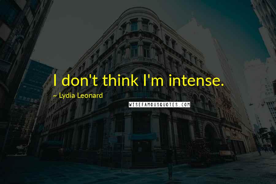 Lydia Leonard Quotes: I don't think I'm intense.