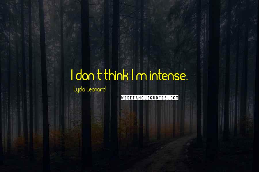 Lydia Leonard Quotes: I don't think I'm intense.