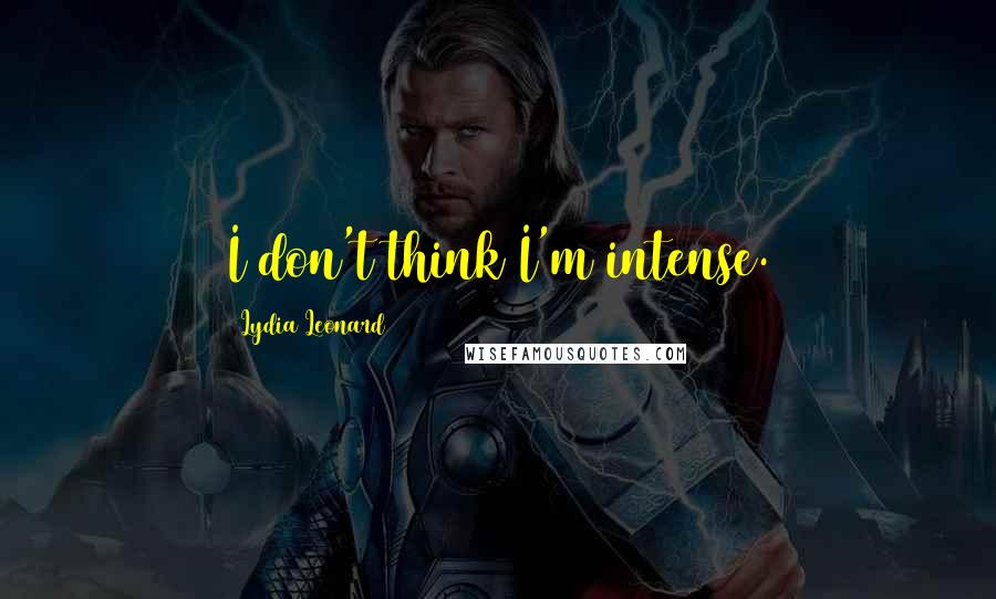 Lydia Leonard Quotes: I don't think I'm intense.