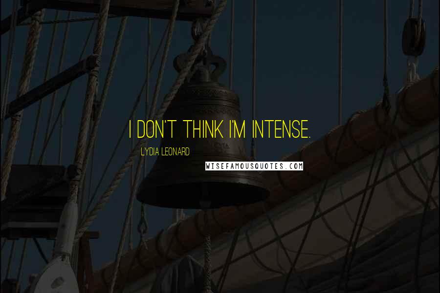 Lydia Leonard Quotes: I don't think I'm intense.