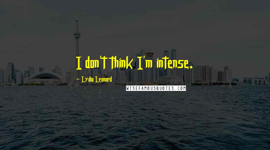 Lydia Leonard Quotes: I don't think I'm intense.