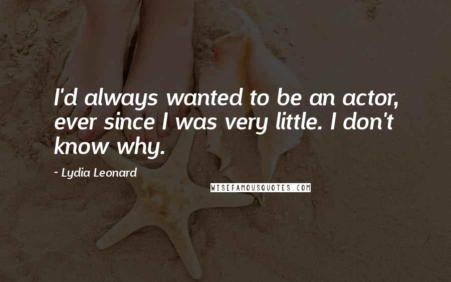 Lydia Leonard Quotes: I'd always wanted to be an actor, ever since I was very little. I don't know why.