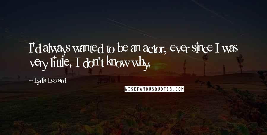 Lydia Leonard Quotes: I'd always wanted to be an actor, ever since I was very little. I don't know why.