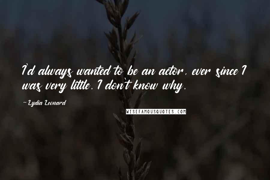 Lydia Leonard Quotes: I'd always wanted to be an actor, ever since I was very little. I don't know why.